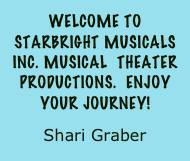 Welcome to Starbright musicals Inc. Musical  theater productions.  enjoy your journey!
Shari Graber  
